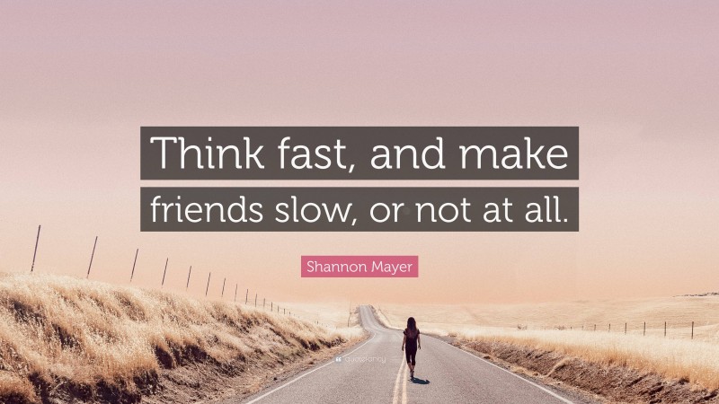 Shannon Mayer Quote: “Think fast, and make friends slow, or not at all.”
