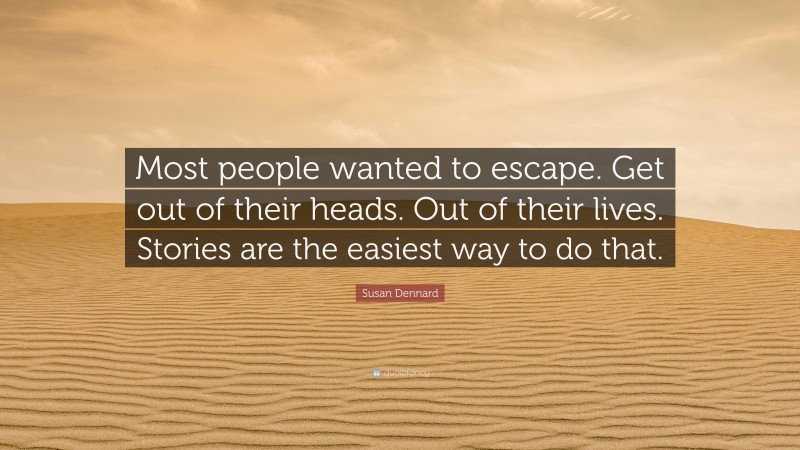 Susan Dennard Quote: “Most people wanted to escape. Get out of their heads. Out of their lives. Stories are the easiest way to do that.”