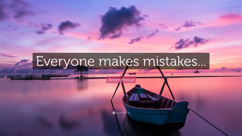 Anonymous Quote: “Everyone makes mistakes...”