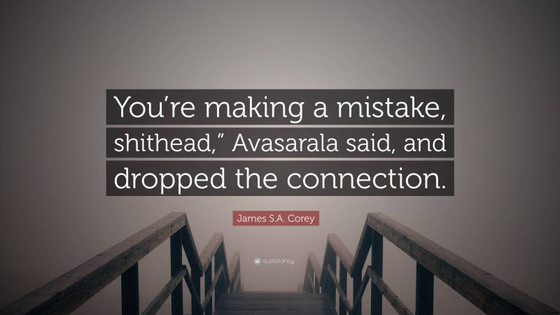 James S.A. Corey Quote: “You’re making a mistake, shithead,” Avasarala said, and dropped the connection.”