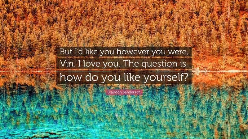 Brandon Sanderson Quote: “But I’d like you however you were, Vin. I love you. The question is, how do you like yourself?”