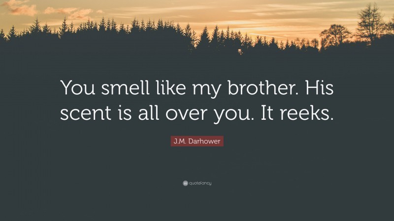 J.M. Darhower Quote: “You smell like my brother. His scent is all over you. It reeks.”