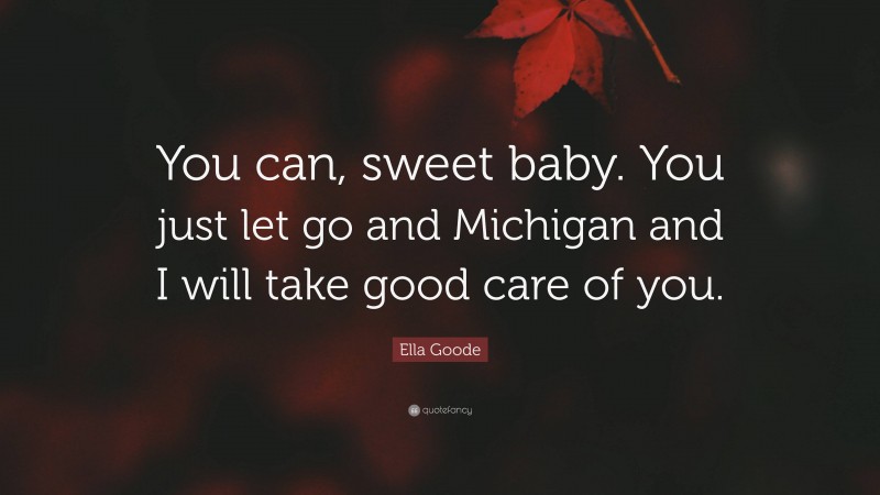Ella Goode Quote: “You can, sweet baby. You just let go and Michigan and I will take good care of you.”