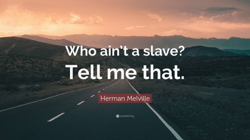 Herman Melville Quote: “Who ain’t a slave? Tell me that.”