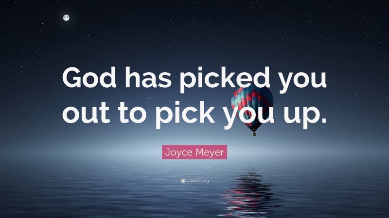 Joyce Meyer Quote: “God has picked you out to pick you up.”