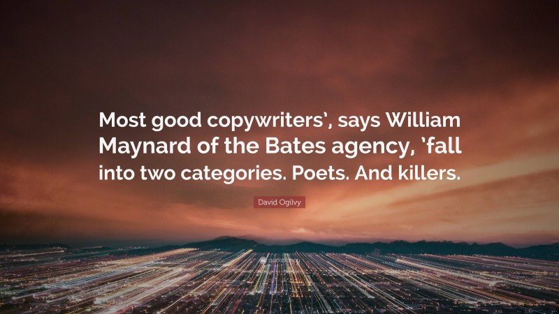 David Ogilvy Quote: “Most good copywriters’, says William Maynard of the Bates agency, ’fall into two categories. Poets. And killers.”