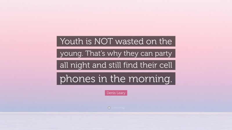 Denis Leary Quote: “Youth is NOT wasted on the young. That’s why they can party all night and still find their cell phones in the morning.”