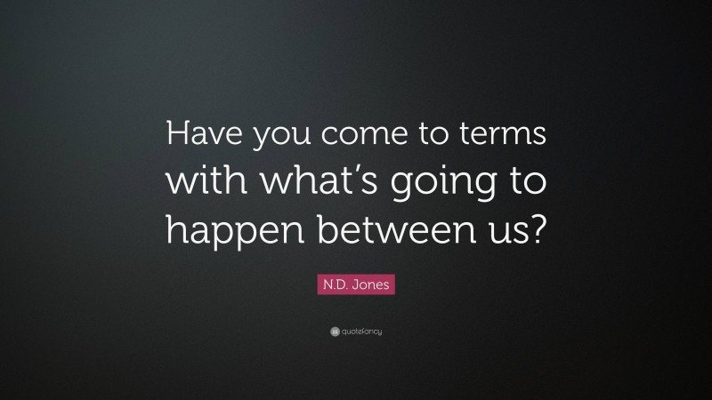N.D. Jones Quote: “Have you come to terms with what’s going to happen between us?”