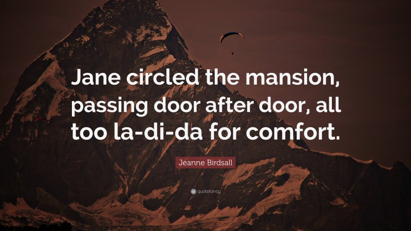 Jeanne Birdsall Quote: “Jane circled the mansion, passing door after door, all too la-di-da for comfort.”