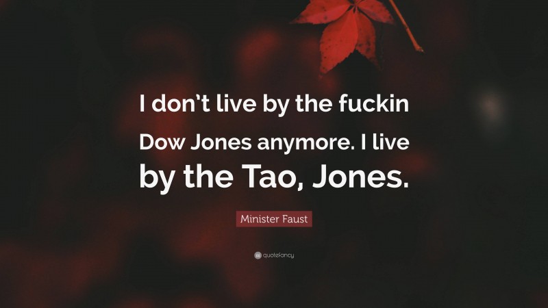 Minister Faust Quote: “I don’t live by the fuckin Dow Jones anymore. I live by the Tao, Jones.”