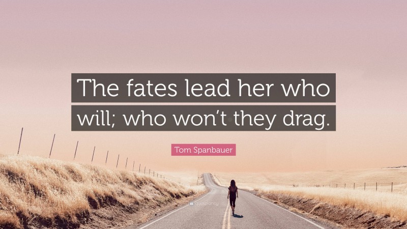 Tom Spanbauer Quote: “The fates lead her who will; who won’t they drag.”