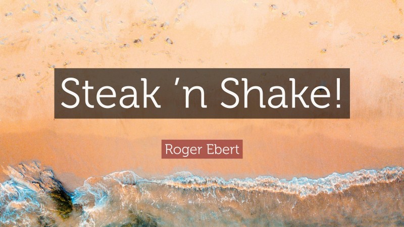 Roger Ebert Quote: “Steak ’n Shake!”