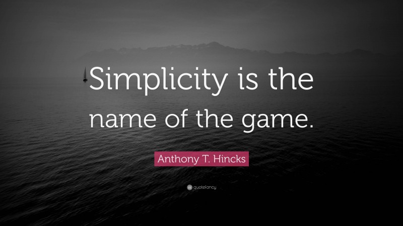 Anthony T. Hincks Quote: “Simplicity is the name of the game.”