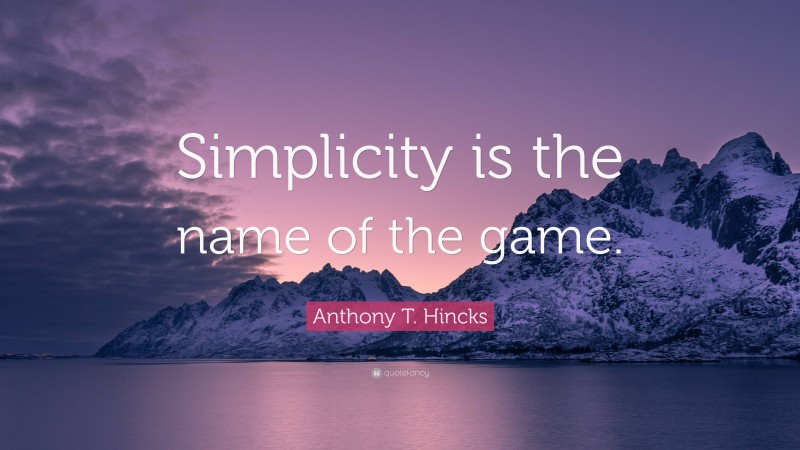 Anthony T. Hincks Quote: “Simplicity is the name of the game.”