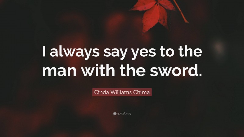 Cinda Williams Chima Quote: “I always say yes to the man with the sword.”
