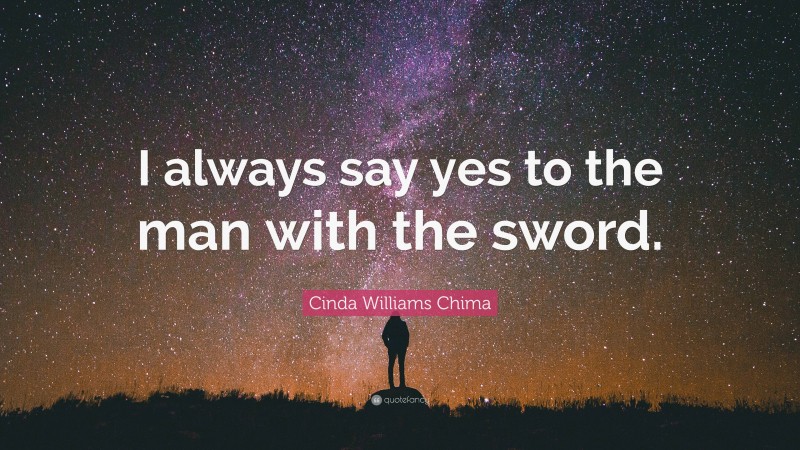 Cinda Williams Chima Quote: “I always say yes to the man with the sword.”