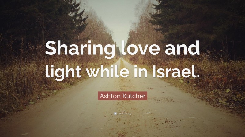 Ashton Kutcher Quote: “Sharing love and light while in Israel.”