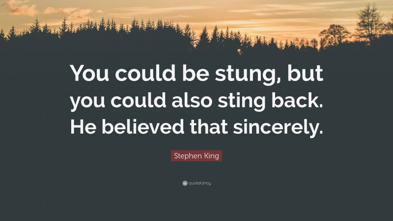 Stephen King Quote: “You could be stung, but you could also sting back. He believed that sincerely.”