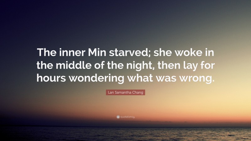 Lan Samantha Chang Quote: “The inner Min starved; she woke in the middle of the night, then lay for hours wondering what was wrong.”