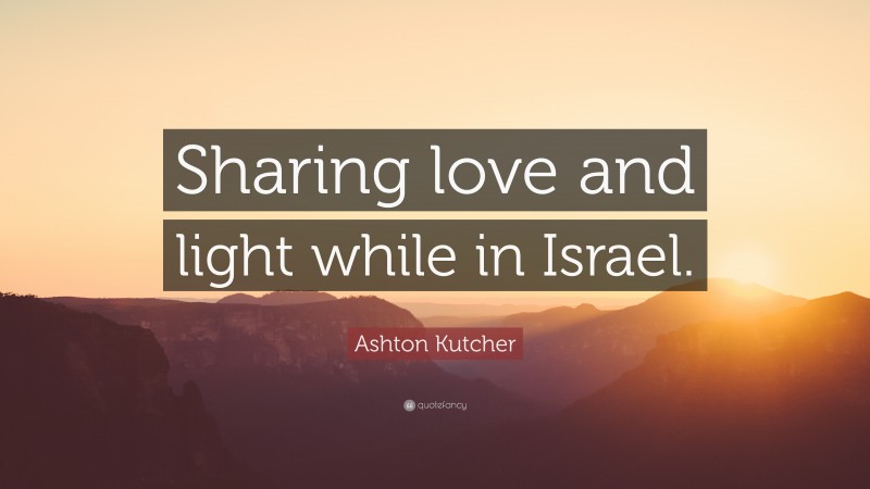 Ashton Kutcher Quote: “Sharing love and light while in Israel.”