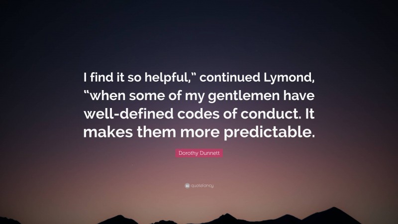 Dorothy Dunnett Quote: “I find it so helpful,” continued Lymond, “when some of my gentlemen have well-defined codes of conduct. It makes them more predictable.”