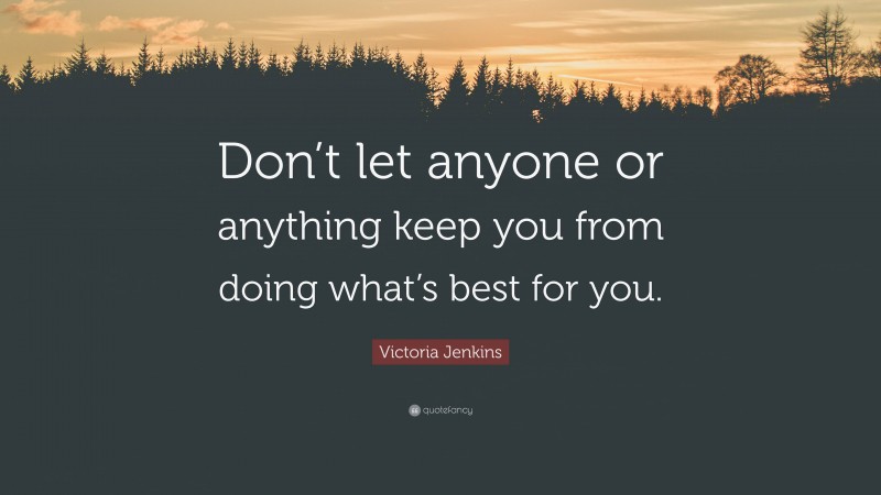Victoria Jenkins Quote: “Don’t let anyone or anything keep you from doing what’s best for you.”