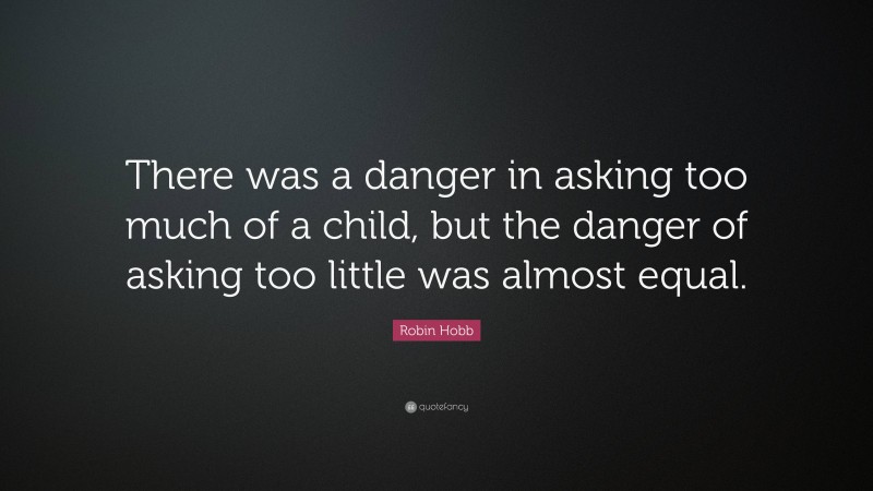 Robin Hobb Quote: “There was a danger in asking too much of a child, but the danger of asking too little was almost equal.”