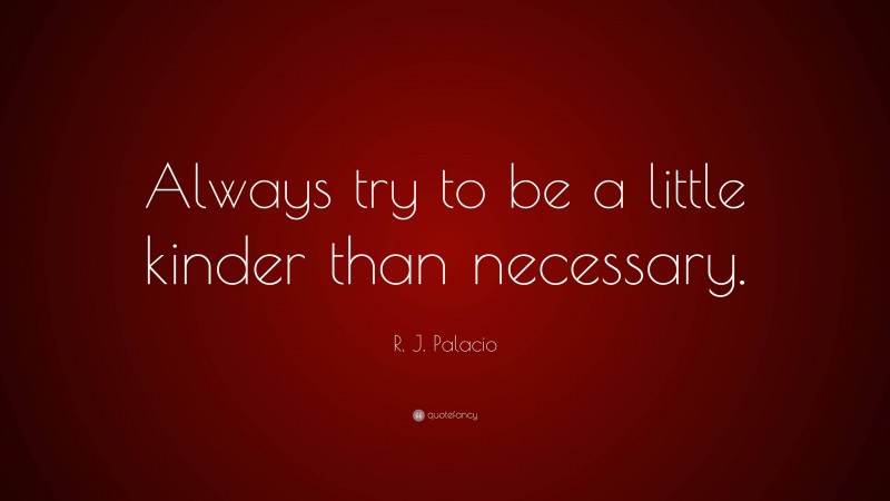 R. J. Palacio Quote: “Always try to be a little kinder than necessary.”