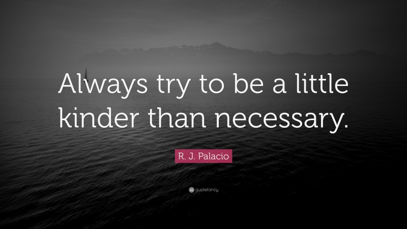 R. J. Palacio Quote: “Always try to be a little kinder than necessary.”
