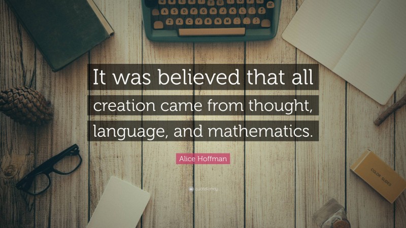 Alice Hoffman Quote: “It was believed that all creation came from thought, language, and mathematics.”