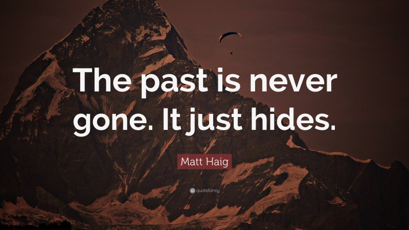 Matt Haig Quote: “The past is never gone. It just hides.”