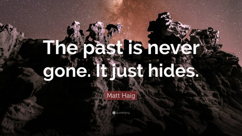 Matt Haig Quote: “The past is never gone. It just hides.”