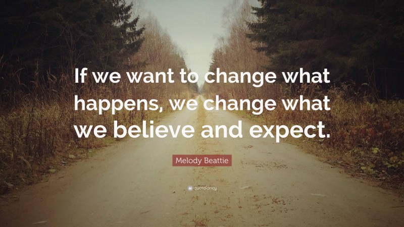 Melody Beattie Quote: “If we want to change what happens, we change what we believe and expect.”