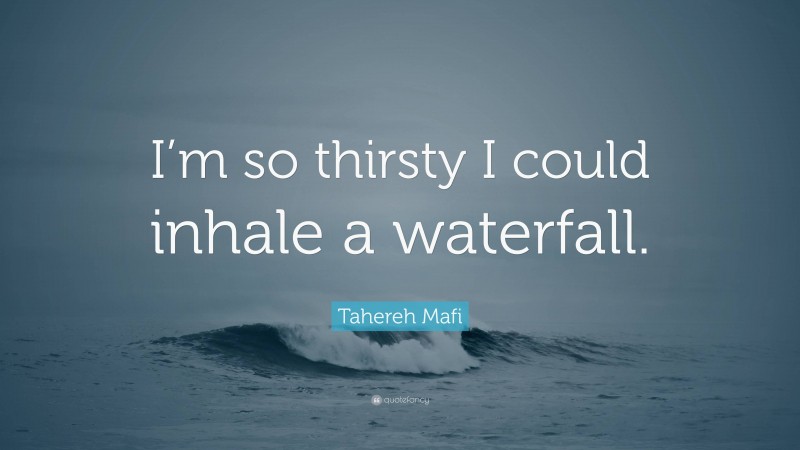 Tahereh Mafi Quote: “I’m so thirsty I could inhale a waterfall.”