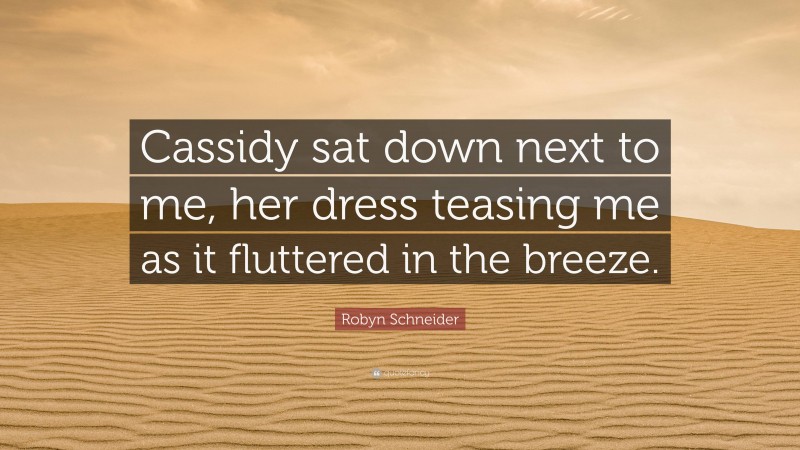 Robyn Schneider Quote: “Cassidy sat down next to me, her dress teasing me as it fluttered in the breeze.”