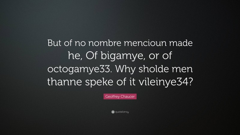 Geoffrey Chaucer Quote: “But of no nombre mencioun made he, Of bigamye, or of octogamye33. Why sholde men thanne speke of it vileinye34?”
