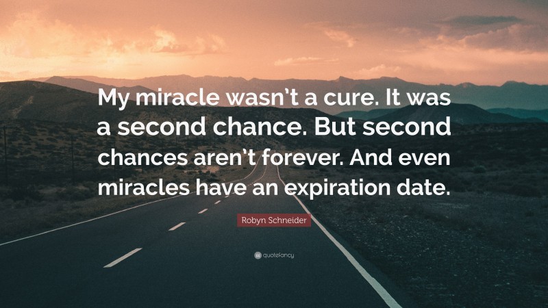 Robyn Schneider Quote: “My miracle wasn’t a cure. It was a second chance. But second chances aren’t forever. And even miracles have an expiration date.”