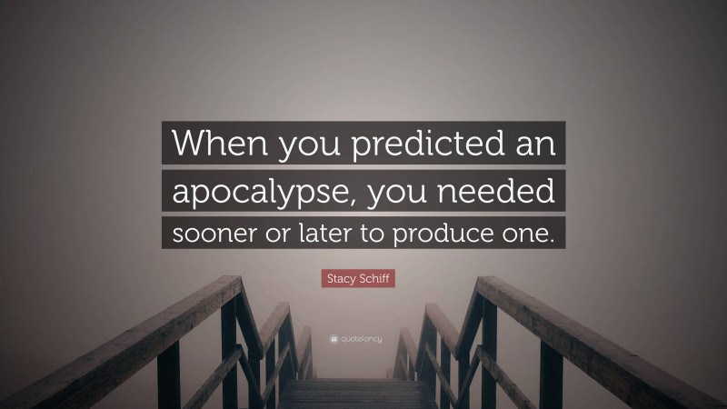 Stacy Schiff Quote: “When you predicted an apocalypse, you needed sooner or later to produce one.”