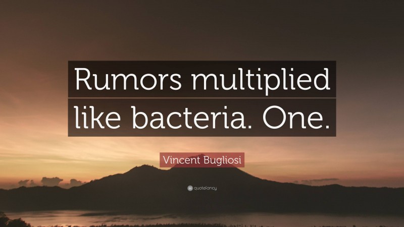 Vincent Bugliosi Quote: “Rumors multiplied like bacteria. One.”