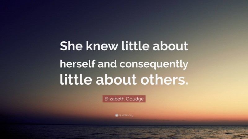 Elizabeth Goudge Quote: “She knew little about herself and consequently little about others.”