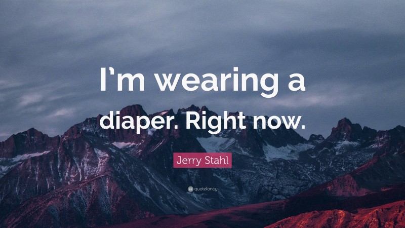 Jerry Stahl Quote: “I’m wearing a diaper. Right now.”