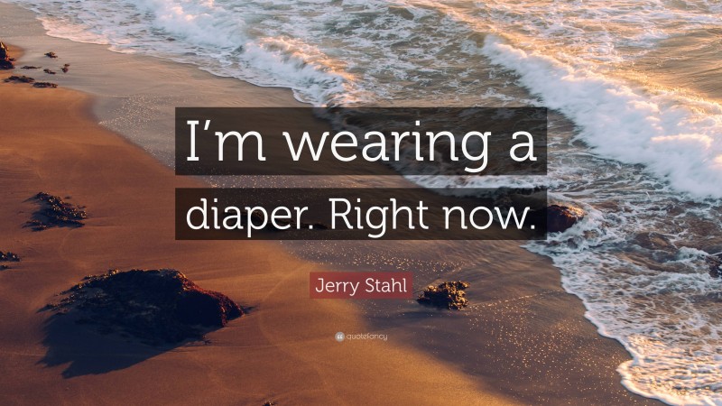 Jerry Stahl Quote: “I’m wearing a diaper. Right now.”