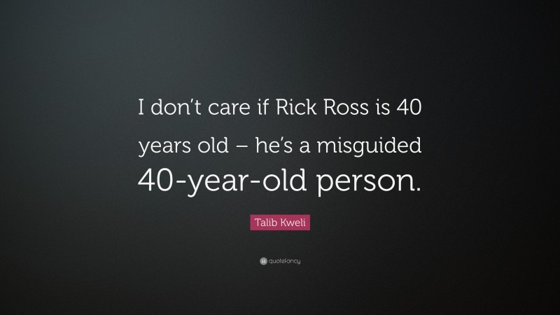 Talib Kweli Quote: “I don’t care if Rick Ross is 40 years old – he’s a misguided 40-year-old person.”
