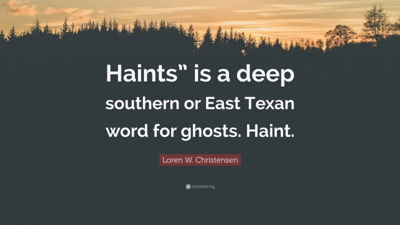 Loren W. Christensen Quote: “Haints” is a deep southern or East Texan word for ghosts. Haint.”