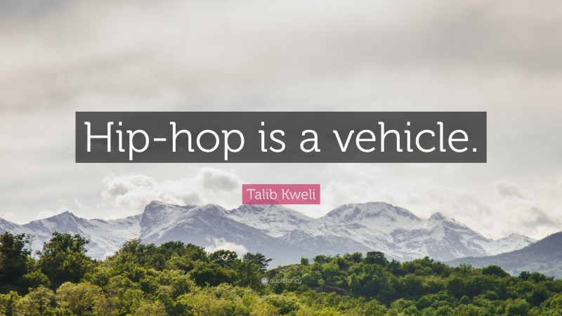Talib Kweli Quote: “Hip-hop is a vehicle.”