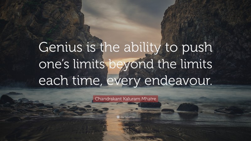 Chandrakant Kaluram Mhatre Quote: “Genius is the ability to push one’s limits beyond the limits each time, every endeavour.”