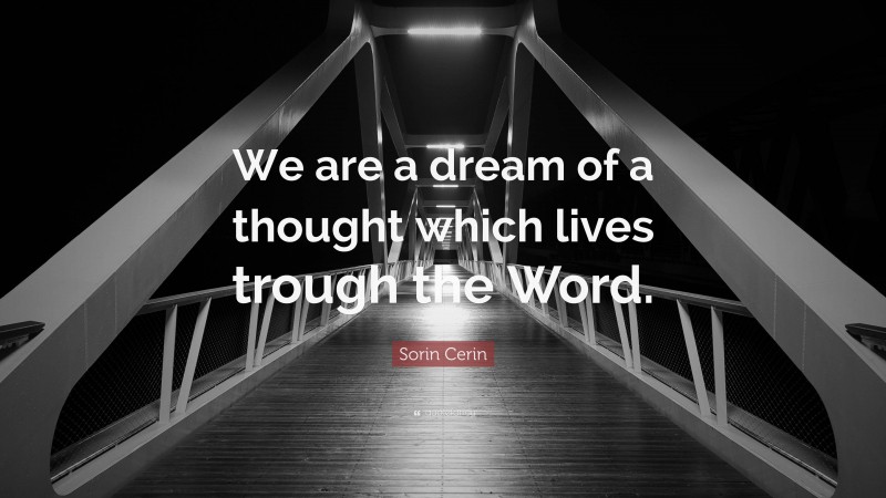 Sorin Cerin Quote: “We are a dream of a thought which lives trough the Word.”
