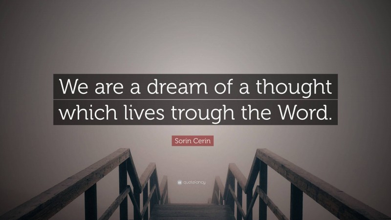 Sorin Cerin Quote: “We are a dream of a thought which lives trough the Word.”