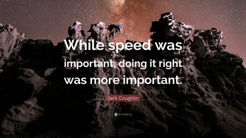 Jack Coughlin Quote: “While speed was important, doing it right was more important.”