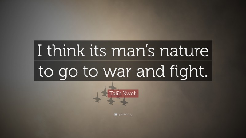 Talib Kweli Quote: “I think its man’s nature to go to war and fight.”